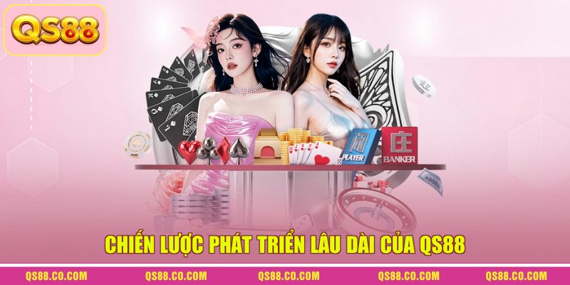 Chiến lược phát triển lâu dài của QS88 Chiến lược phát triển lâu dài của QS88