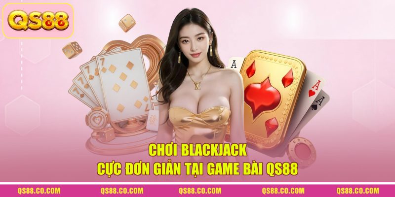 Chơi blackjack cực đơn giản tại game bài QS88