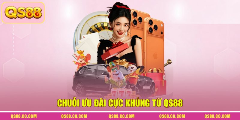 Chuỗi ưu đãi cực khủng từ QS88 Chuỗi ưu đãi cực khủng từ QS88