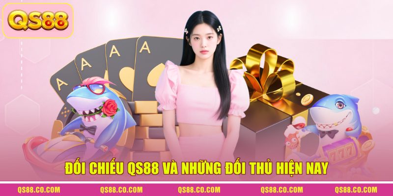 Đối chiếu QS88 và những đối thủ hiện nay Đối chiếu QS88 và những đối thủ hiện nay