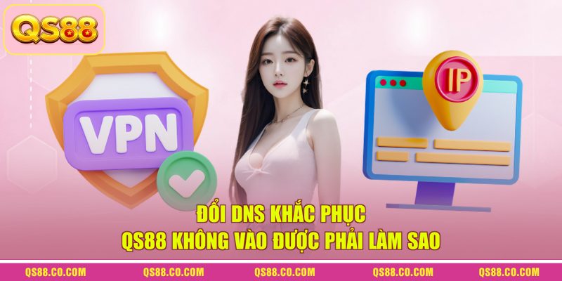 Đổi DNS khắc phục QS88 không vào được phải làm sao