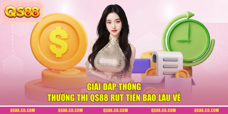 Giải đáp thông thường thì QS88 rút tiền bao lâu về