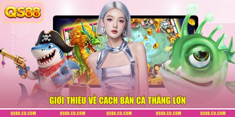 Giới thiệu về cách bắn cá thắng lớn
