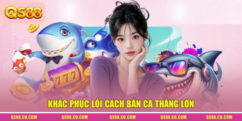 Khắc phục lỗi cách bắn cá thắng lớn