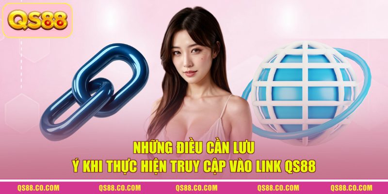Những điều cần lưu ý khi thực hiện truy cập vào link QS88
