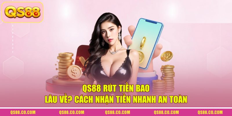 QS88 Rút Tiền Bao Lâu Về? Cách Nhận Tiền Nhanh An Toàn