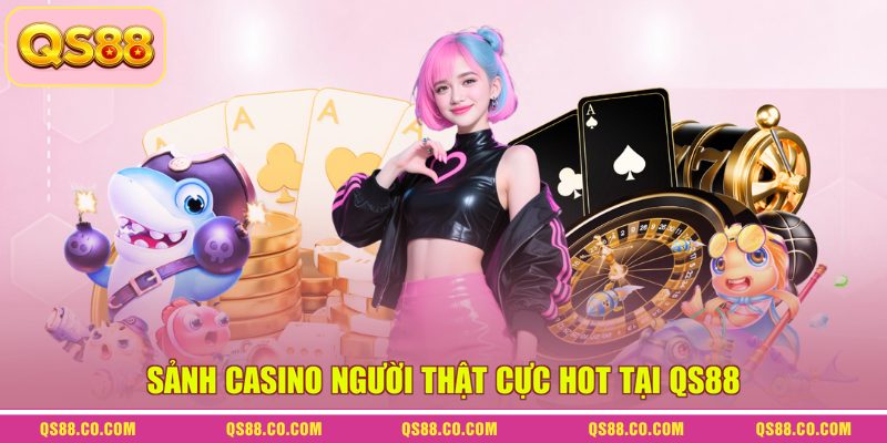 Sảnh Casino người thật cực hot tại QS88 Sảnh Casino người thật cực hot tại QS88