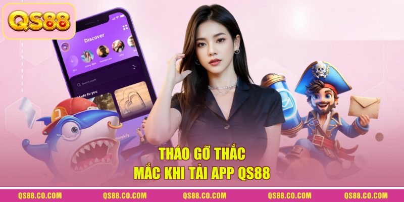 Tháo gỡ thắc mắc khi tải app QS88