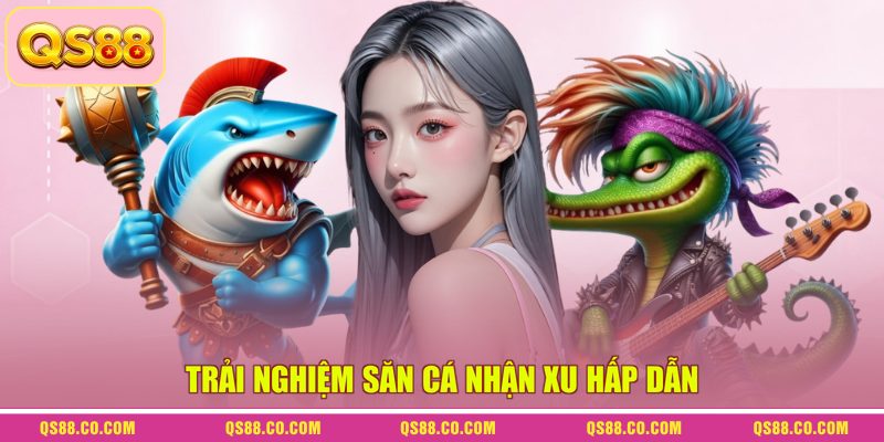 Trải nghiệm săn cá nhận xu hấp dẫn Trải nghiệm săn cá nhận xu hấp dẫn