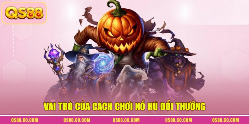 Vai trò của cách chơi nổ hũ đổi thưởng 