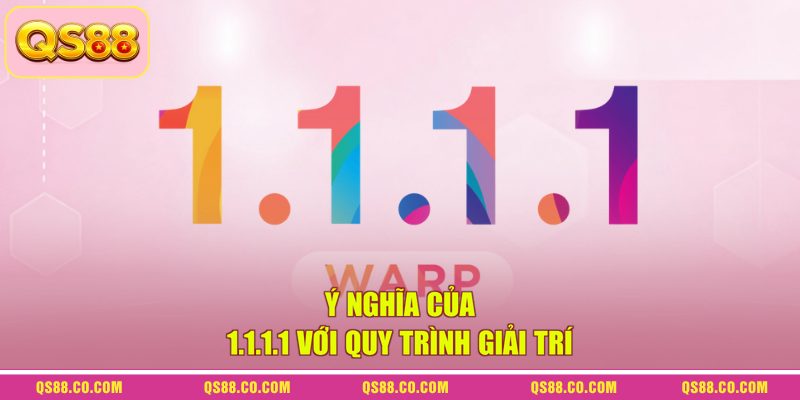 Cách Dùng 1.1.1.1 Vào QS88 Nhanh Khi Website Bị Chậm 1 Ý nghĩa của 1.1.1.1 với quy trình giải trí