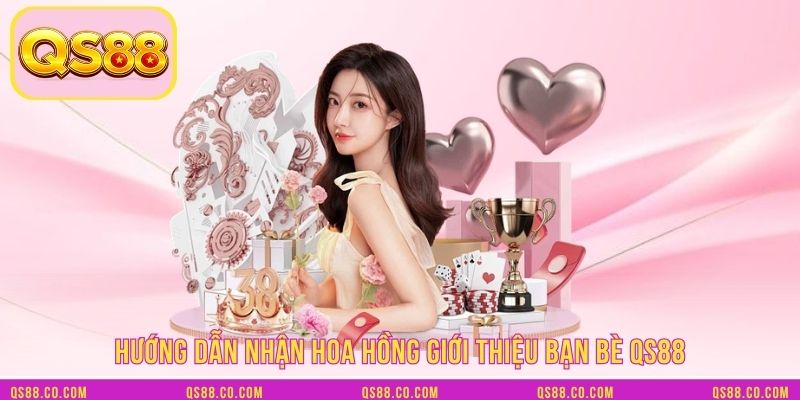 Hướng dẫn nhận hoa hồng giới thiệu bạn bè QS88
